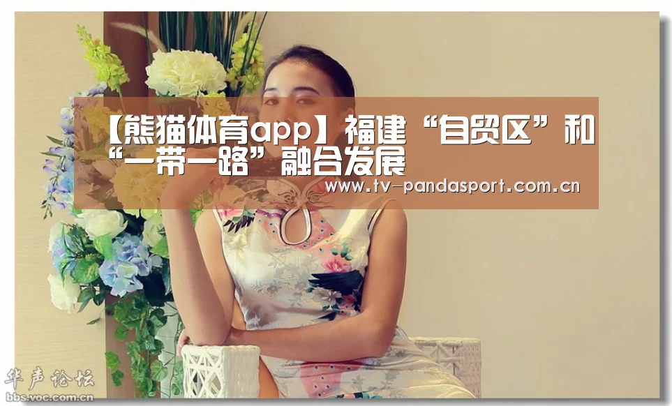 【熊猫体育app】福建“自贸区”和“一带一路”融合发展(图2) 熊猫体育app