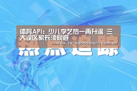 体育API:少儿学艺热一再升温 三大误区家长须规避(图3) 熊猫体育