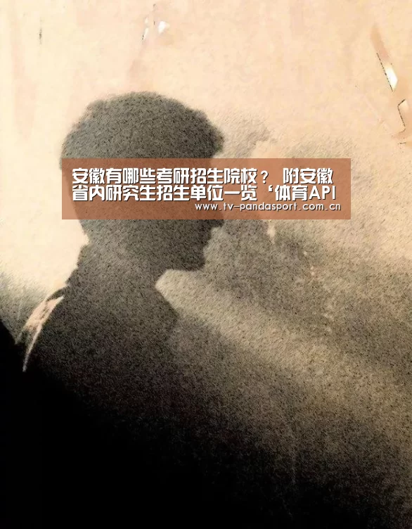 安徽有哪些考研招生院校? 附安徽省内研究生招生单位一览‘体育API’(图1) 熊猫体育app