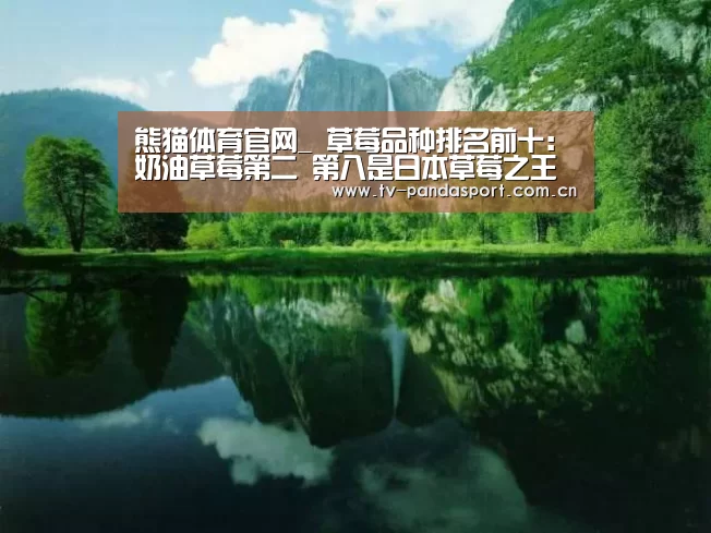 熊猫体育官网_
草莓品种排名前十:奶油草莓第二 第八是日本草莓之王(图4) 熊猫体育官网
