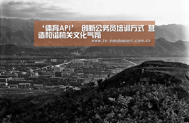 ‘体育API’
创新公务员培训方式 营造和谐机关文化气氛(图1) 熊猫体育官网